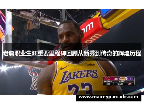 老詹职业生涯重要里程碑回顾从新秀到传奇的辉煌历程