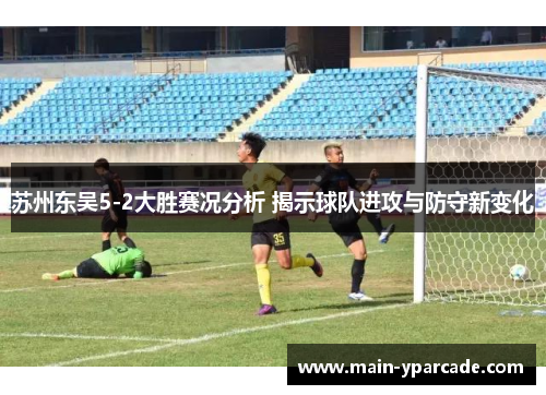 苏州东吴5-2大胜赛况分析 揭示球队进攻与防守新变化