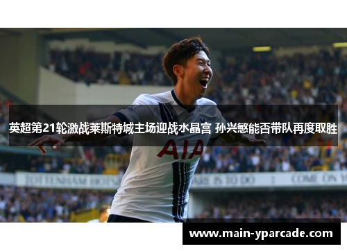 英超第21轮激战莱斯特城主场迎战水晶宫 孙兴慜能否带队再度取胜