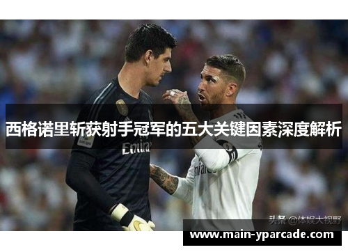 西格诺里斩获射手冠军的五大关键因素深度解析