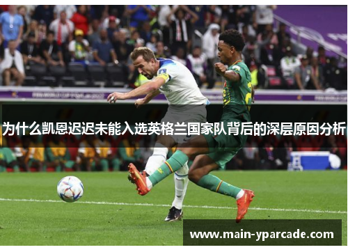 为什么凯恩迟迟未能入选英格兰国家队背后的深层原因分析 为什么凯恩迟迟未能入选英格兰国家队背后的深层原因分析