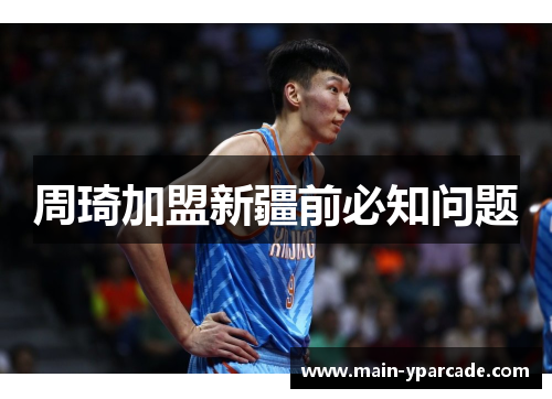 周琦加盟新疆前必知问题 周琦加盟新疆前必知问题