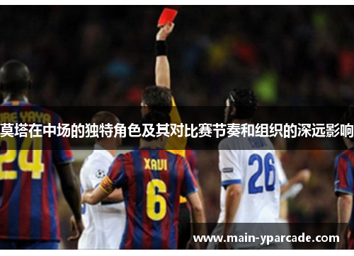 莫塔在中场的独特角色及其对比赛节奏和组织的深远影响 莫塔在中场的独特角色及其对比赛节奏和组织的深远影响