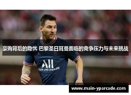 豪购背后的隐忧 巴黎圣日耳曼面临的竞争压力与未来挑战