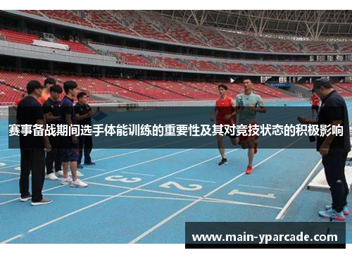 赛事备战期间选手体能训练的重要性及其对竞技状态的积极影响 赛事备战期间选手体能训练的重要性及其对竞技状态的积极影响