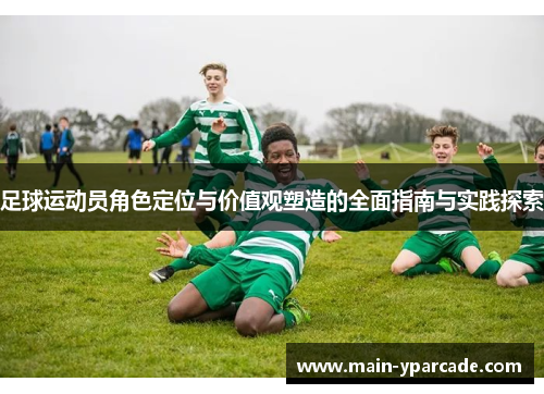 足球运动员角色定位与价值观塑造的全面指南与实践探索