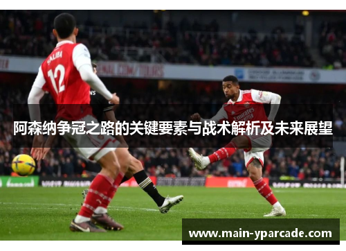 阿森纳争冠之路的关键要素与战术解析及未来展望