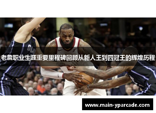 老詹职业生涯重要里程碑回顾从新人王到四冠王的辉煌历程