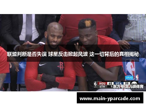 联盟判断是否失误 球星反击掀起风波 这一切背后的真相揭秘 联盟判断是否失误 球星反击掀起风波 这一切背后的真相揭秘