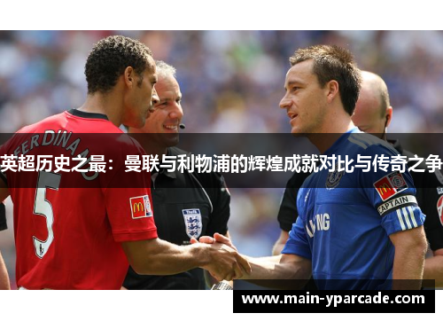 英超历史之最:曼联与利物浦的辉煌成就对比与传奇之争 英超历史之最:曼联与利物浦的辉煌成就对比与传奇之争