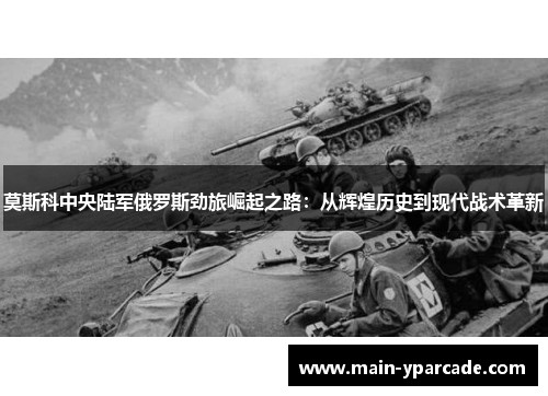 莫斯科中央陆军俄罗斯劲旅崛起之路:从辉煌历史到现代战术革新 莫斯科中央陆军俄罗斯劲旅崛起之路:从辉煌历史到现代战术革新