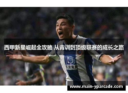 西甲新星崛起全攻略 从青训到顶级联赛的成长之路