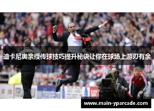 迪卡尼奥亲授传球技巧提升秘诀让你在球场上游刃有余