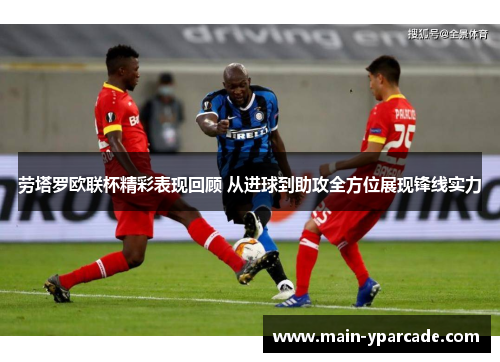 劳塔罗欧联杯精彩表现回顾 从进球到助攻全方位展现锋线实力