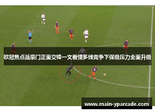 欧冠焦点战豪门正面交锋一文看懂多线竞争下保级压力全面升级 欧冠焦点战豪门正面交锋一文看懂多线竞争下保级压力全面升级