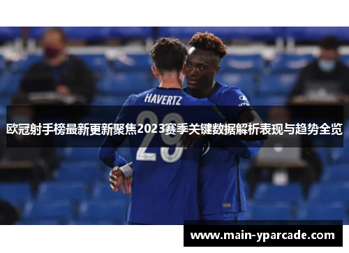 欧冠射手榜最新更新聚焦2023赛季关键数据解析表现与趋势全览 欧冠射手榜最新更新聚焦2023赛季关键数据解析表现与趋势全览