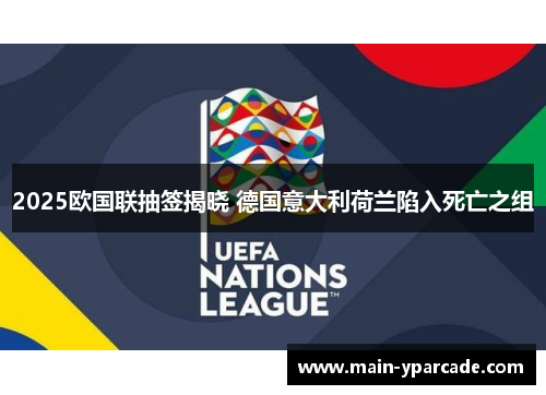 2025欧国联抽签揭晓 德国意大利荷兰陷入死亡之组 2025欧国联抽签揭晓 德国意大利荷兰陷入死亡之组