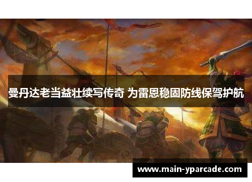 曼丹达老当益壮续写传奇 为雷恩稳固防线保驾护航 曼丹达老当益壮续写传奇 为雷恩稳固防线保驾护航