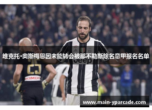 维克托·奥斯梅恩因未能转会被那不勒斯除名意甲报名名单 维克托·奥斯梅恩因未能转会被那不勒斯除名意甲报名名单