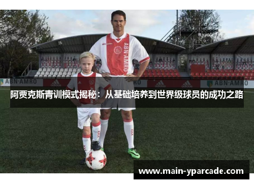 阿贾克斯青训模式揭秘：从基础培养到世界级球员的成功之路