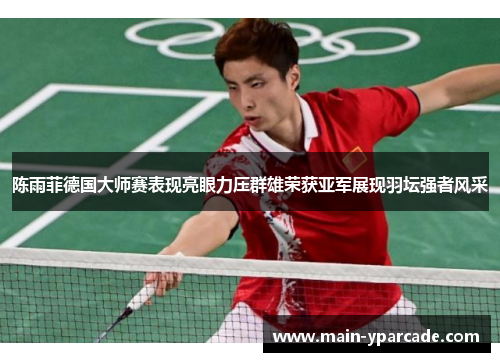 陈雨菲德国大师赛表现亮眼力压群雄荣获亚军展现羽坛强者风采