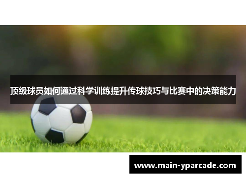 顶级球员如何通过科学训练提升传球技巧与比赛中的决策能力