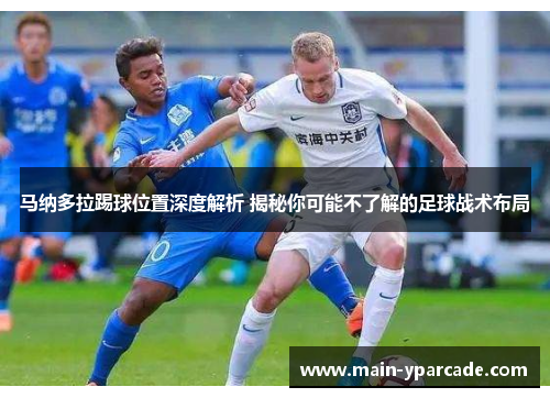 马纳多拉踢球位置深度解析 揭秘你可能不了解的足球战术布局