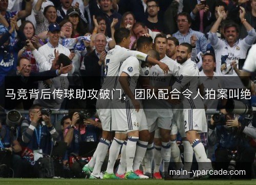 马竞背后传球助攻破门，团队配合令人拍案叫绝